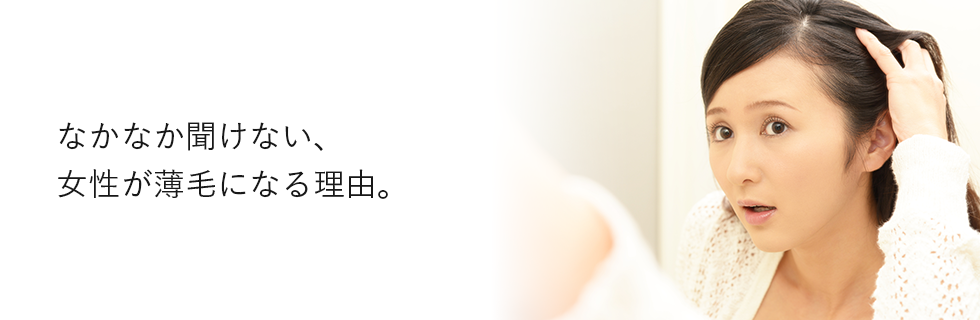 なかなか聞けない、女性が薄毛になる理由。