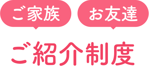 ご家族 お友達 ご紹介制度