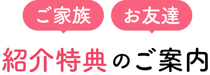 ご家族 お友達 紹介特典のご案内