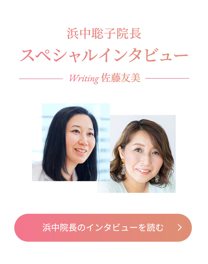 浜中聡子院長 スペシャルインタビュー Writing 佐藤友美 浜中院長のインタビューを読む
